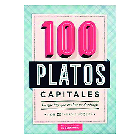 100 Platos Capitales. Lo que hay que Probar en Santiago