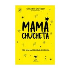 ANTARTICA LIBROS - Mama Chucheta. Por Una Maternidad Sin Culpa