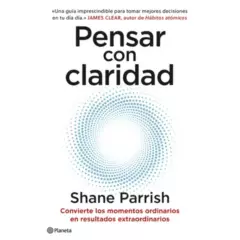 EDITORIAL PLANETA - Pensar Con Claridad - Autor(a):  Shane Parrish