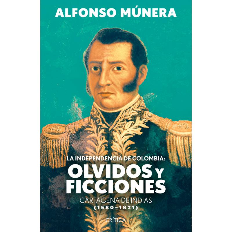 EDITORIAL PLANETA - La independencia de Colombia: olvidos y ficciones Munera, Alfonso