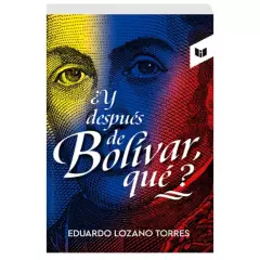 LIBROS INTERMEDIO - ¿Y Despues de Bolivar, qué? - Eduardo Lozano Torres